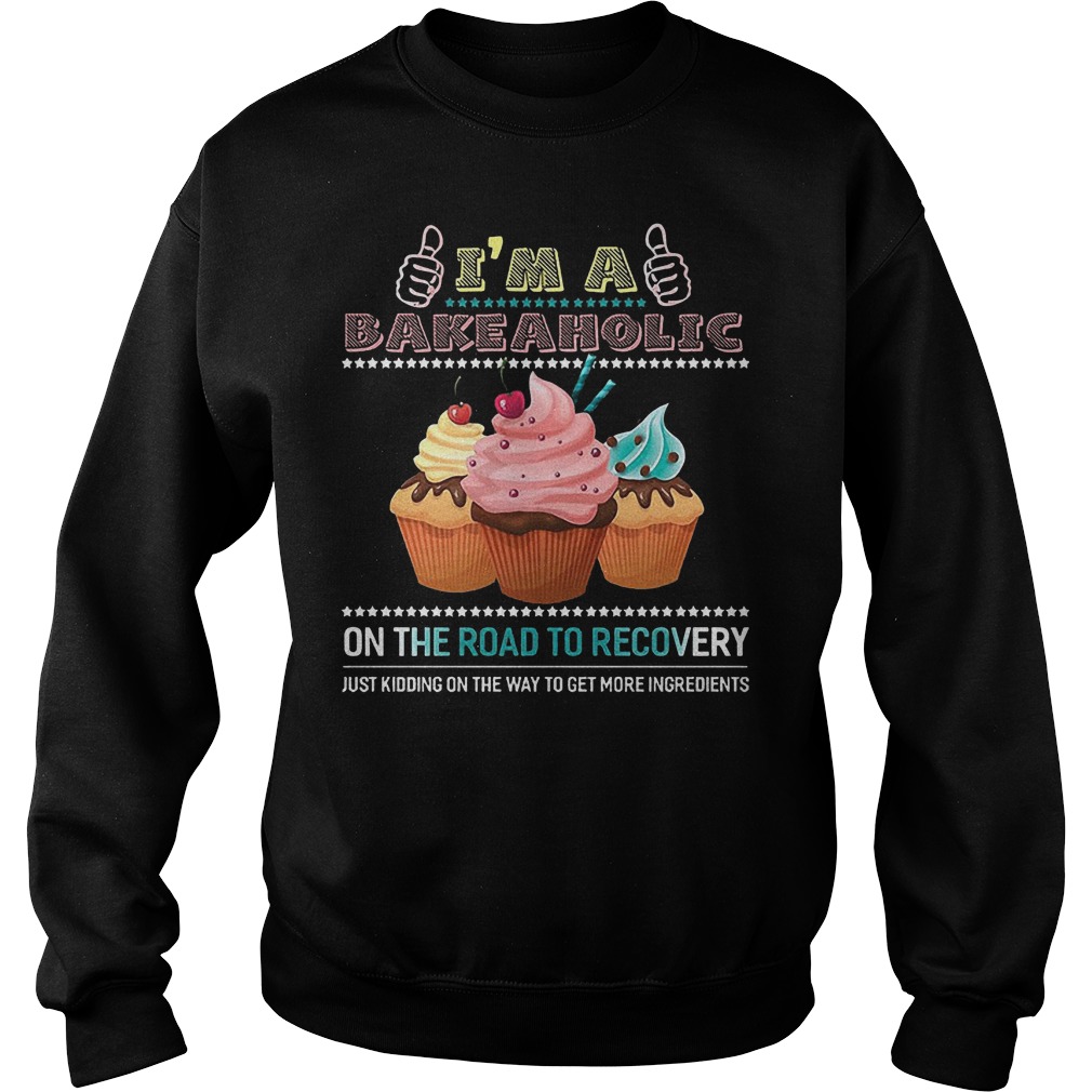 I'm A Bakeaholic On The Road To Recovery Just Kidding On The Way To Get More Ingredients Shirt 3 I'm A Bakeaholic On The Road To Recovery Just Kidding On The Way To Get More Ingredients Sweater