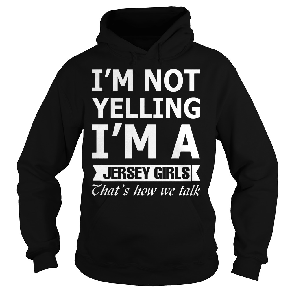 I'm Not Yelling Im A Jersey Girls Thats How We Talk Shirt 3 I'm Not Yelling Im A Jersey Girls Thats How We Talk Hoodie