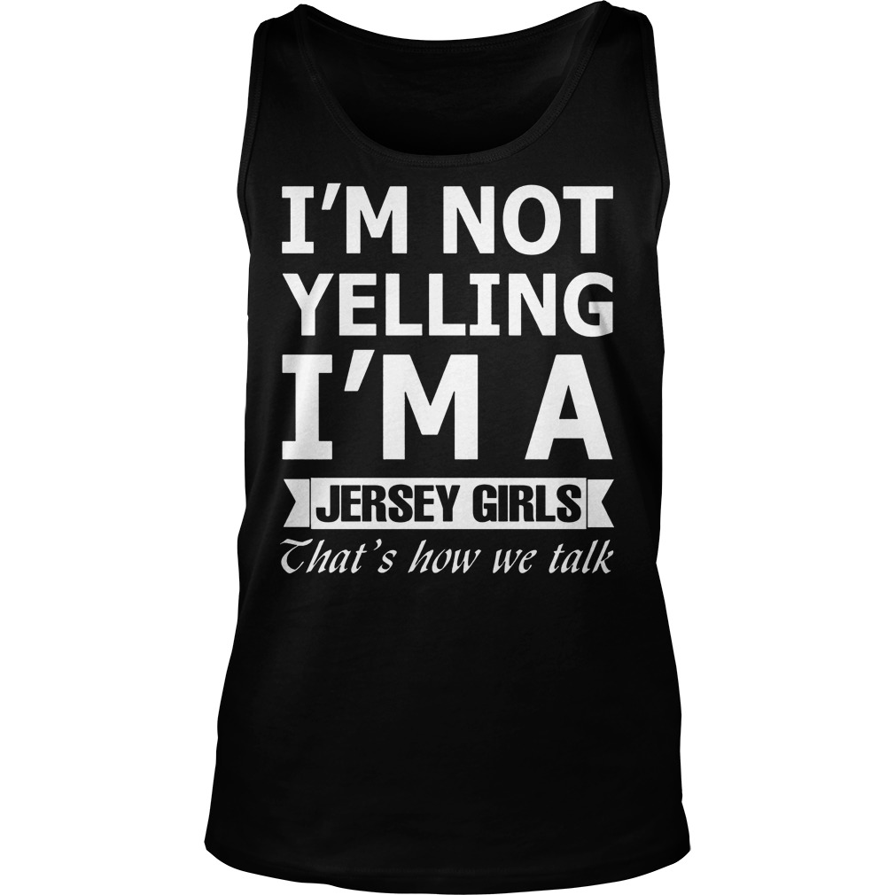 I'm Not Yelling Im A Jersey Girls Thats How We Talk Shirt 7 I'm Not Yelling Im A Jersey Girls Thats How We Talk Tanktop