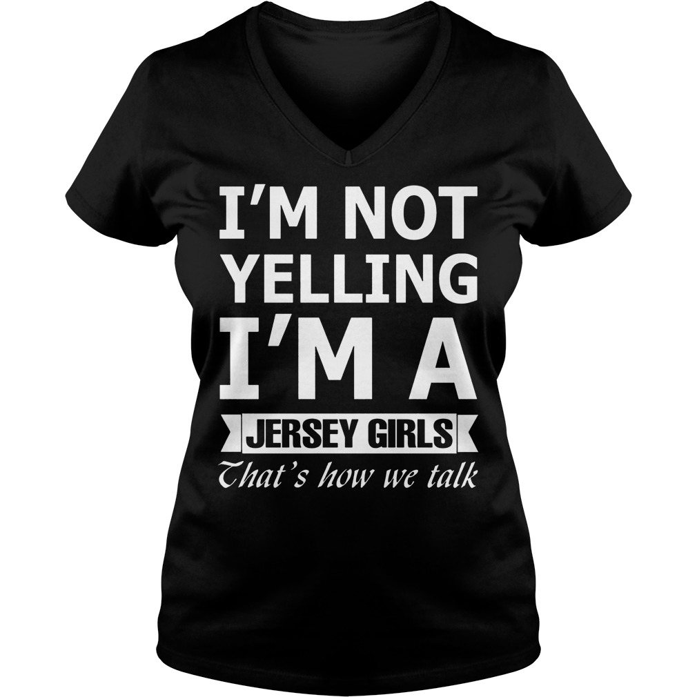 I'm Not Yelling Im A Jersey Girls Thats How We Talk Shirt 6 I'm Not Yelling Im A Jersey Girls Thats How We Talk V Neck
