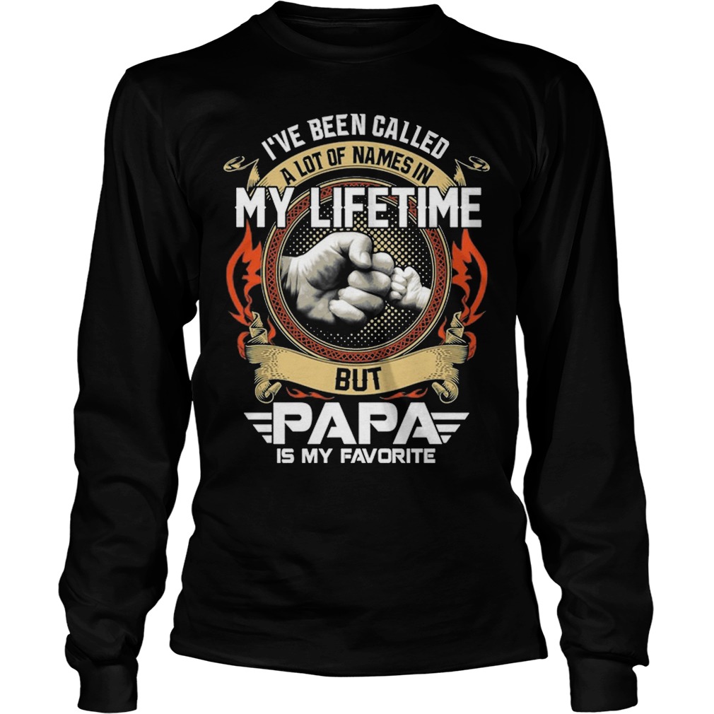 I've Been Called A Lot Of Names In My Lifetime But Papa Is My Favorite Shirt 4 I've Been Called A Lot Of Names In My Lifetime But Papa Is My Favorite Longsleeve