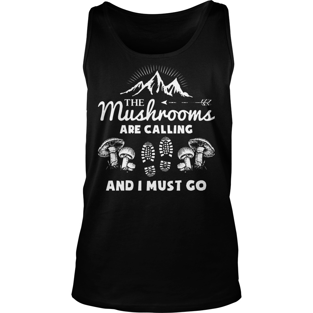 The Mushrooms Are Calling And I Must Go Shirt 7 The Mushrooms Are Calling And I Must Go Tanktop