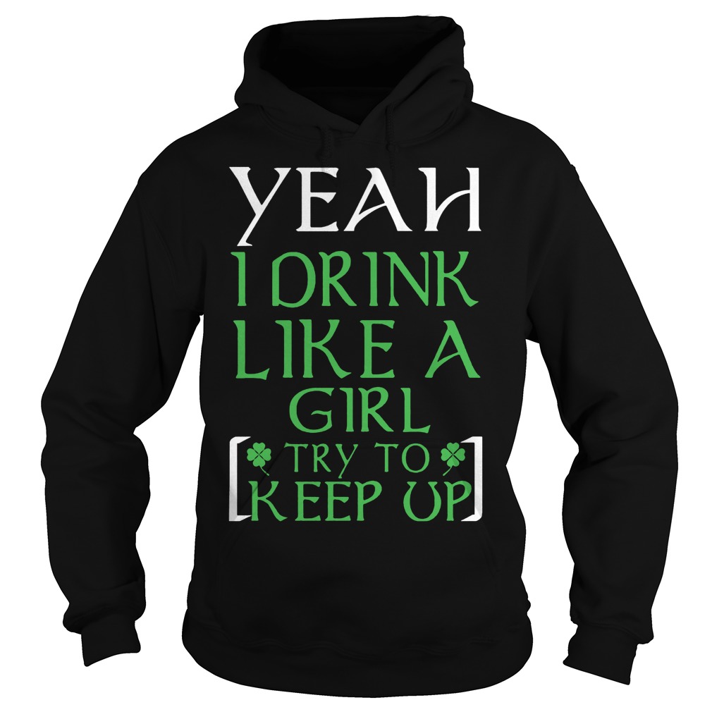 Yeah I Drink Like A Girl Try To Keep Up Shirt 2 Yeah I Drink Like A Girl Try To Keep Up Hoodie