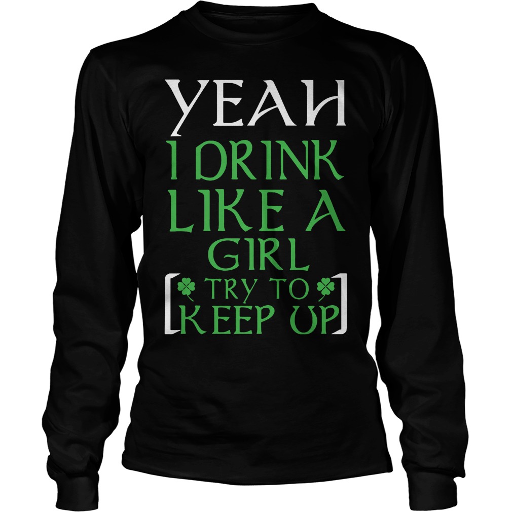 Yeah I Drink Like A Girl Try To Keep Up Shirt 3 Yeah I Drink Like A Girl Try To Keep Up Longsleeve