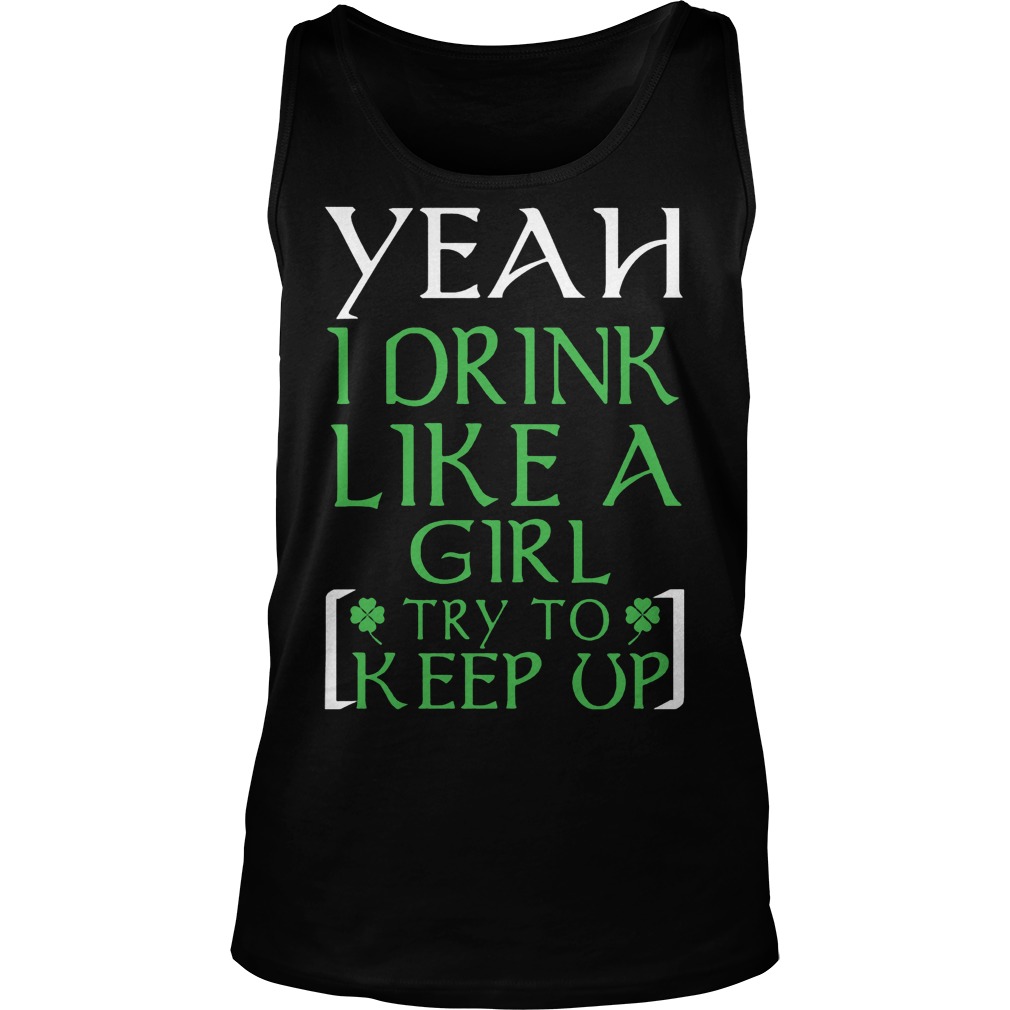 Yeah I Drink Like A Girl Try To Keep Up Shirt 6 Yeah I Drink Like A Girl Try To Keep Up Tanktop