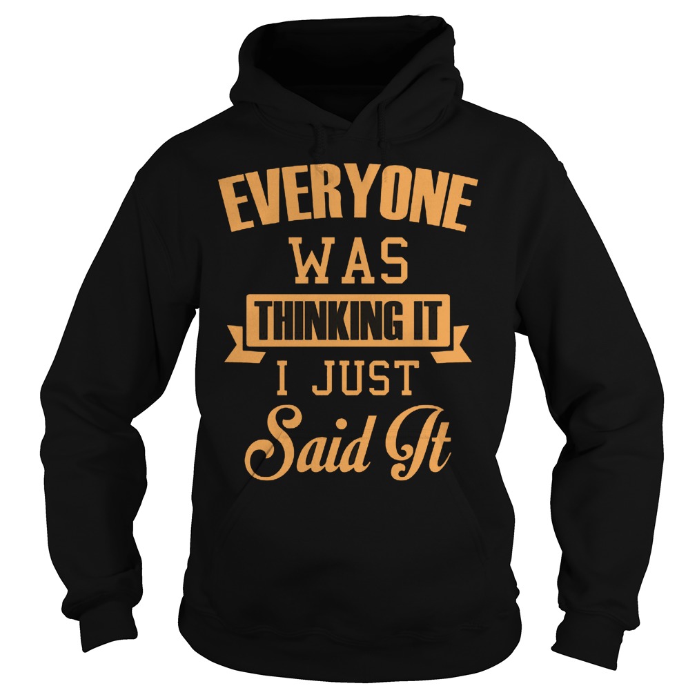 Everyone Was Thinking It I Just Said It Shirt 2 Everyone Was Thinking It I Just Said It Hoodie