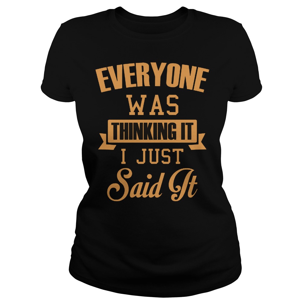 Everyone Was Thinking It I Just Said It Shirt 7 Everyone Was Thinking It I Just Said It Ladies