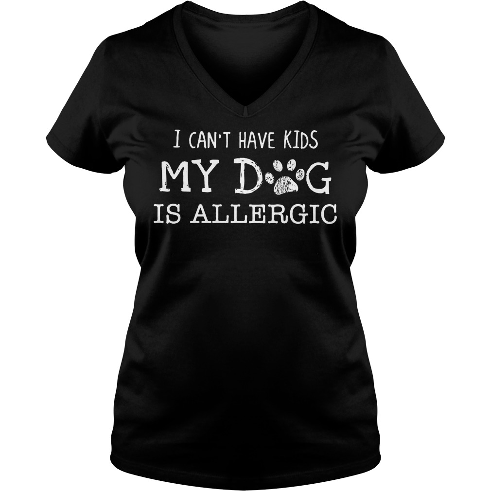 I Can't Have Kids My Dog Is Allergic Shirt 5 I Can't Have Kids My Dog Is Allergic V Neck