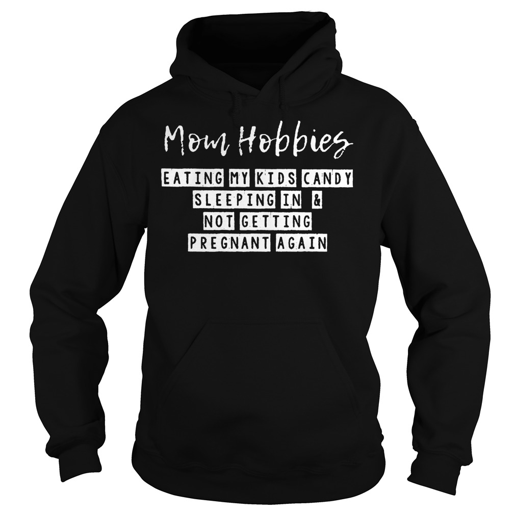Mom Hobbies Eating My Kids Candy Sleeping And Pregnant Again Shirt 2 Mom Hobbies Eating My Kids Candy Sleeping And Pregnant Again Hoodie