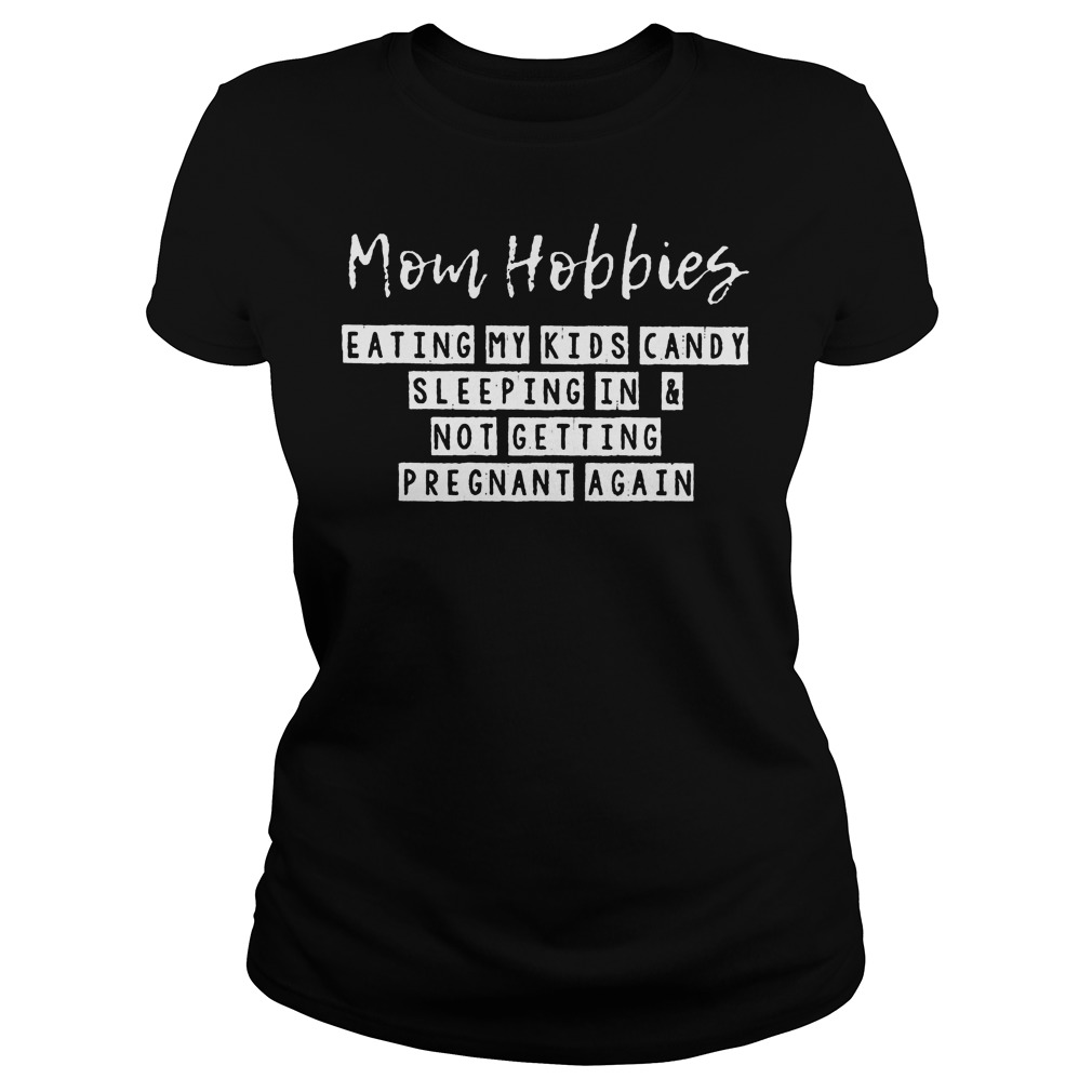 Mom Hobbies Eating My Kids Candy Sleeping And Pregnant Again Shirt 7 Mom Hobbies Eating My Kids Candy Sleeping And Pregnant Again Ladies