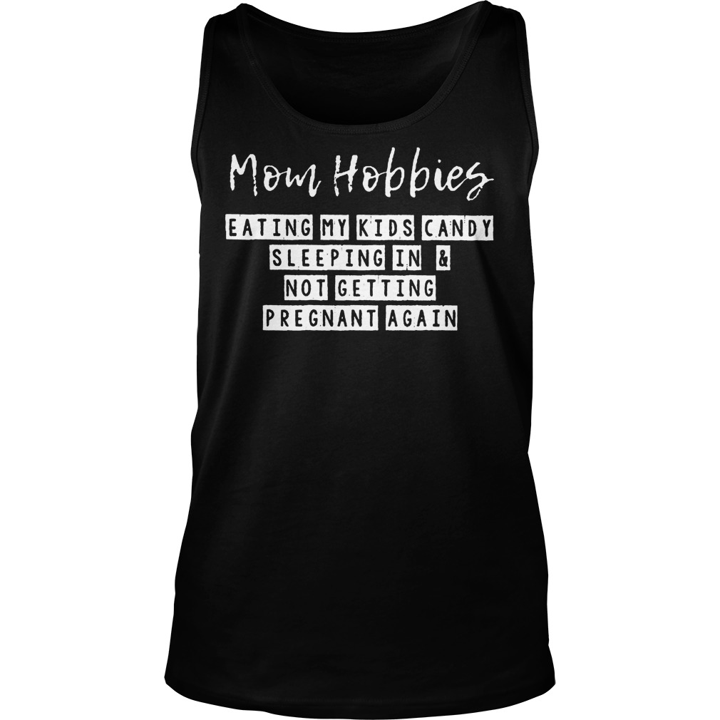 Mom Hobbies Eating My Kids Candy Sleeping And Pregnant Again Shirt 6 Mom Hobbies Eating My Kids Candy Sleeping And Pregnant Again Tanktop