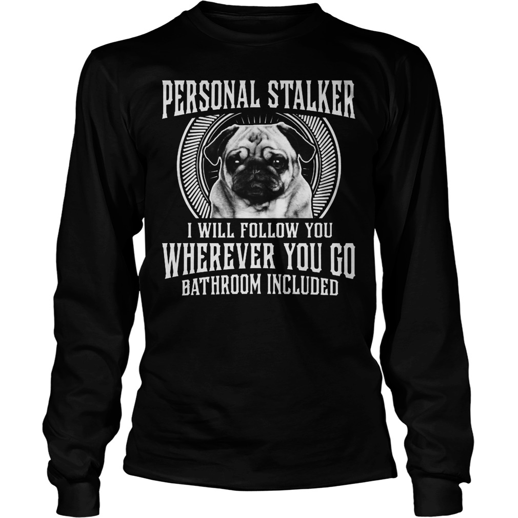 Personal Stalker I Will Follow You Whenever You Go Shirt 4 Personal Stalker I Will Follow You Whenever You Go Longsleeve