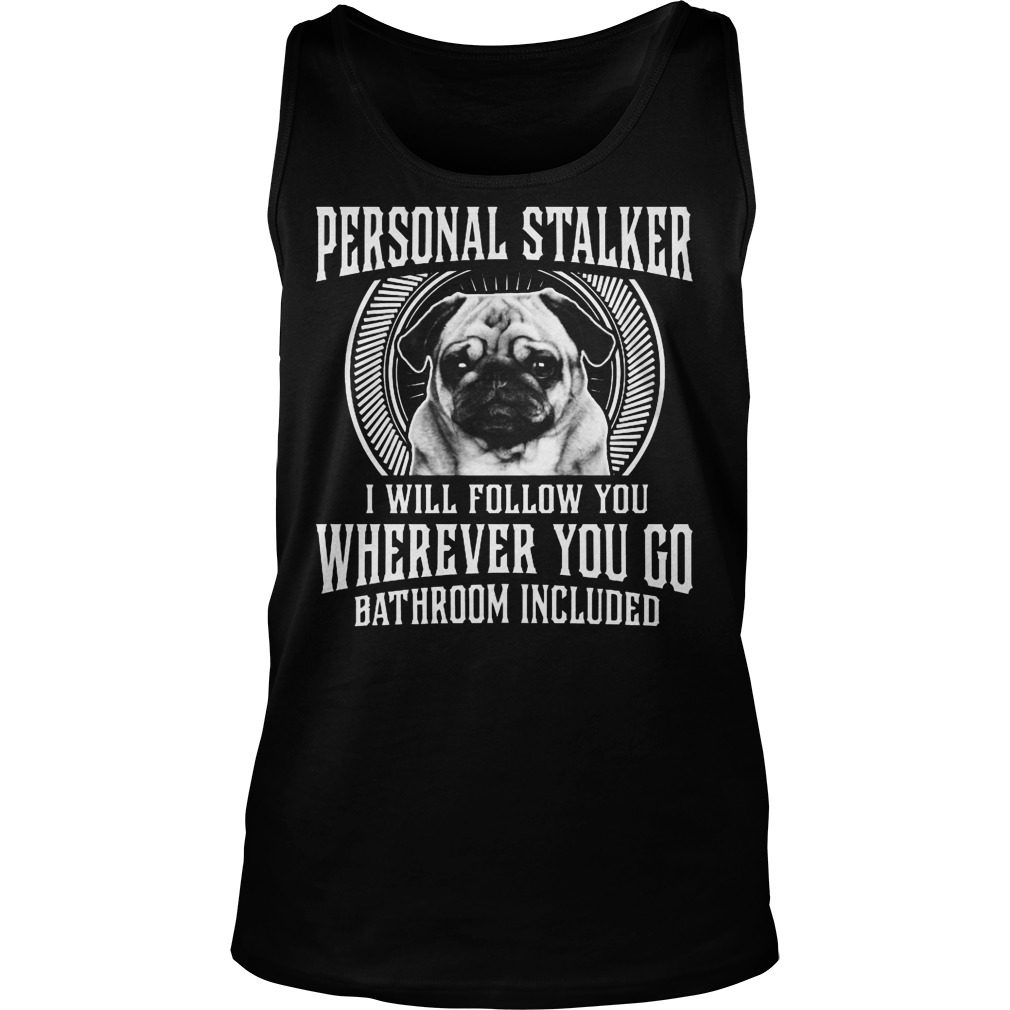Personal Stalker I Will Follow You Whenever You Go Shirt 6 Personal Stalker I Will Follow You Whenever You Go Tanktop