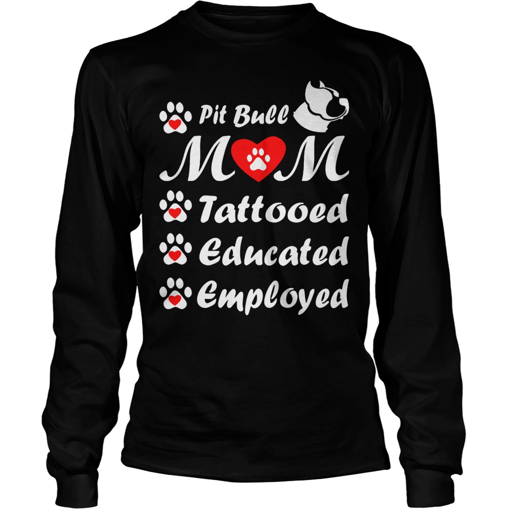 Pit Bull Mom Tattooed Educated Employed Shirt 4 Pit Bull Mom Tattooed Educated Employed Longsleeve