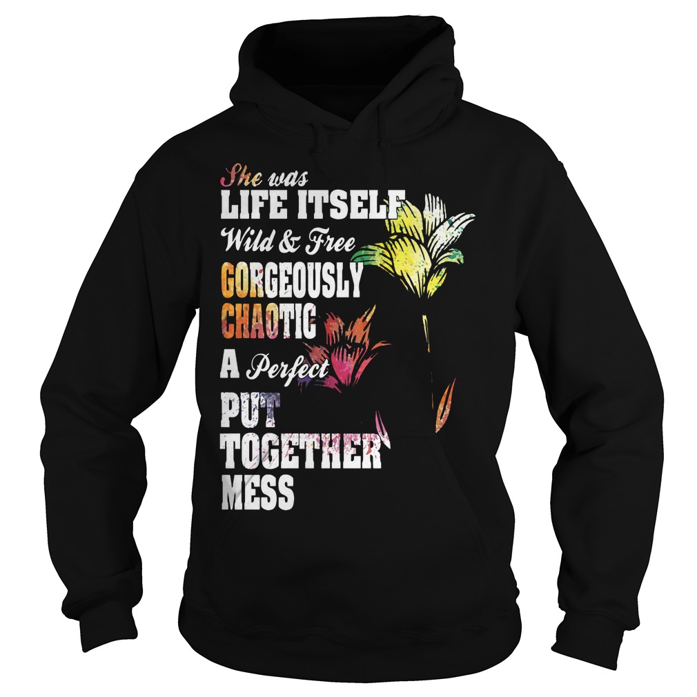 She Was Life Itself Wild And Free Gorgeously Chaotic Shirt 2 She Was Life Itself Wild And Free Gorgeously Chaotic Hoodie