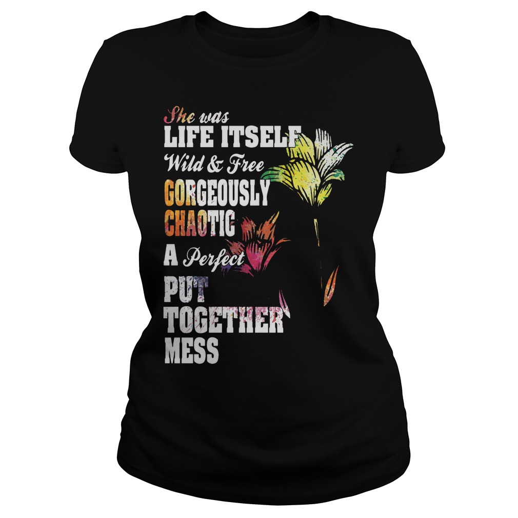 She Was Life Itself Wild And Free Gorgeously Chaotic Shirt 7 She Was Life Itself Wild And Free Gorgeously Chaotic Lades