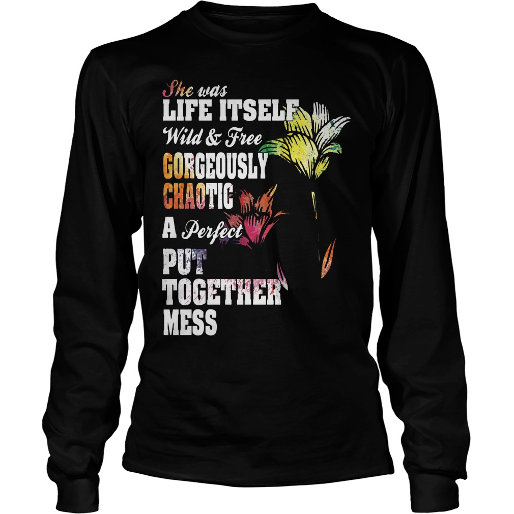 She Was Life Itself Wild And Free Gorgeously Chaotic Shirt 4 She Was Life Itself Wild And Free Gorgeously Chaotic Longsleeve