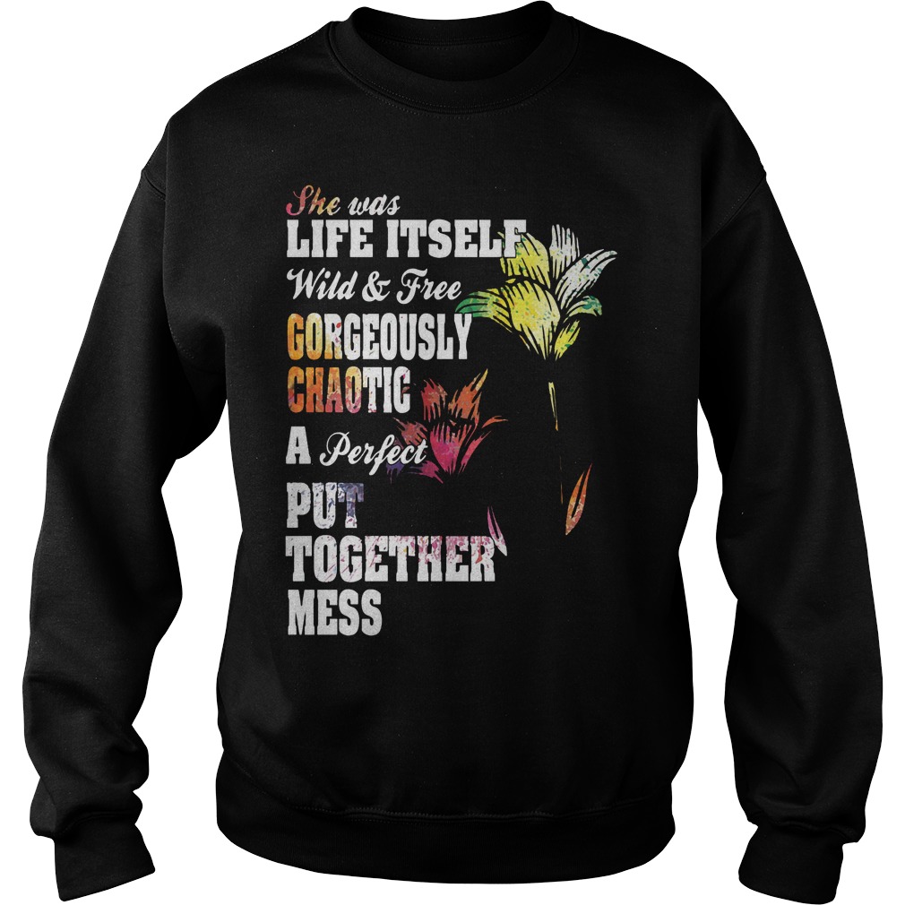 She Was Life Itself Wild And Free Gorgeously Chaotic Shirt 3 She Was Life Itself Wild And Free Gorgeously Chaotic Sweater