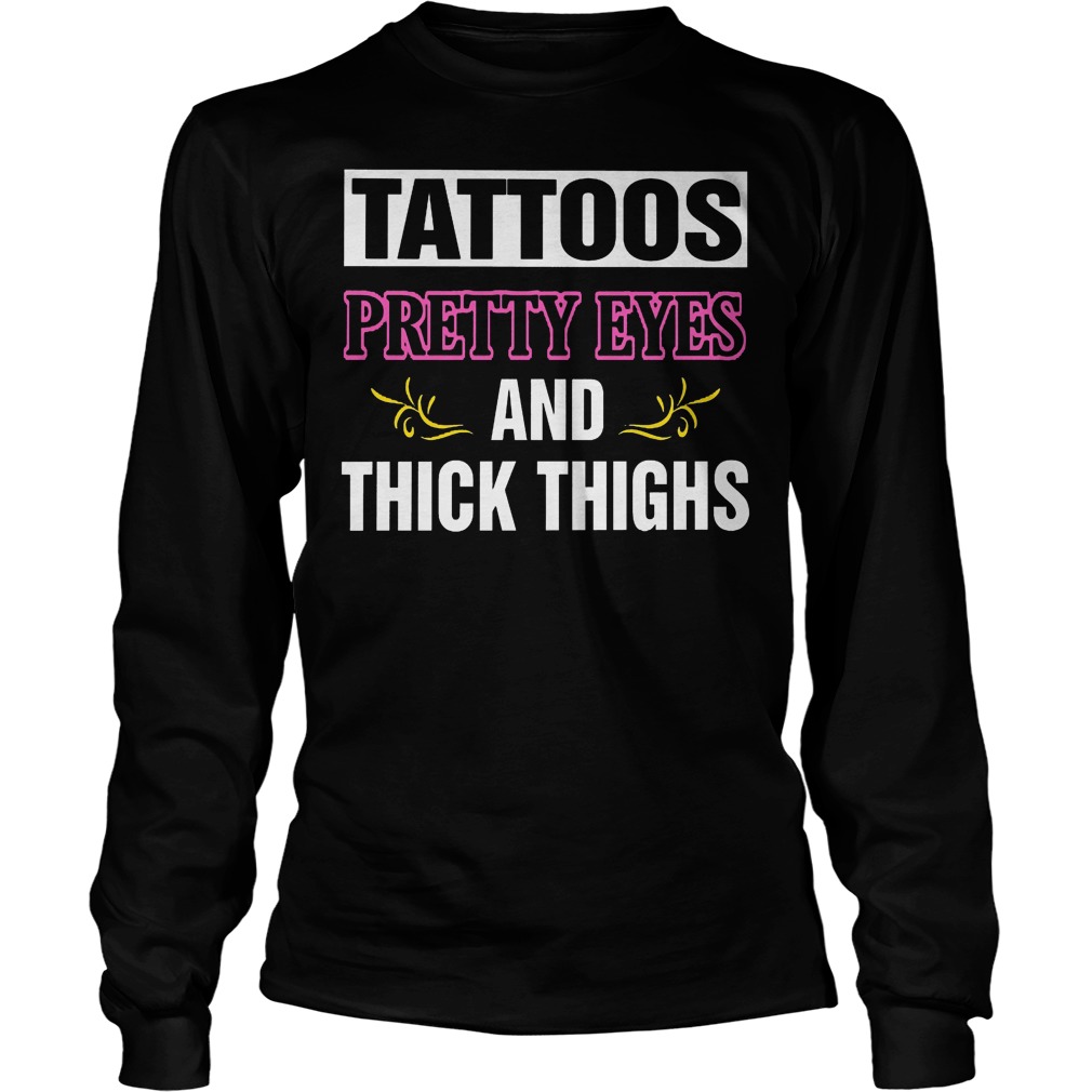 Tattoos Pretty Eyes And Thick Thighs Shirt 4 Tattoos Pretty Eyes And Thick Thighs Longsleeve