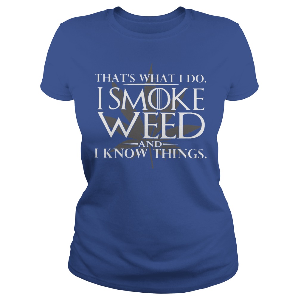That's What I Do I Smoke Weed and I Know Things Shirt 7 That's What I Do I Smoke Weed And I Know Things Ladies