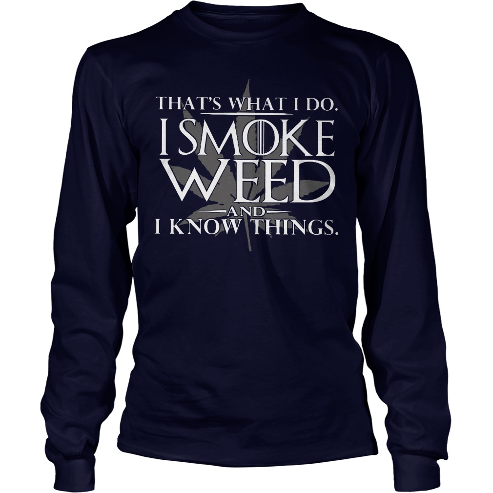 That's What I Do I Smoke Weed and I Know Things Shirt 4 That's What I Do I Smoke Weed And I Know Things Longsleeve