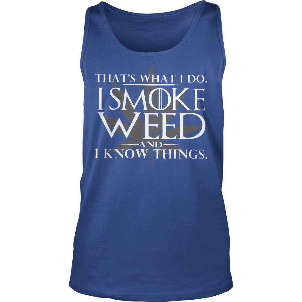 That's What I Do I Smoke Weed and I Know Things Shirt 6 That's What I Do I Smoke Weed And I Know Things Tanktop