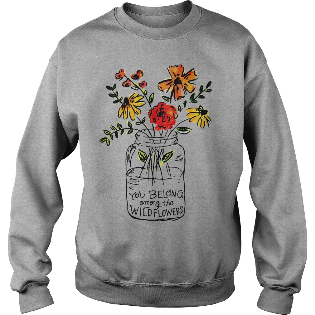 You Belong Among The Wild Flowers Shirt 3 You Belong Among The Wild Flowers Sweater