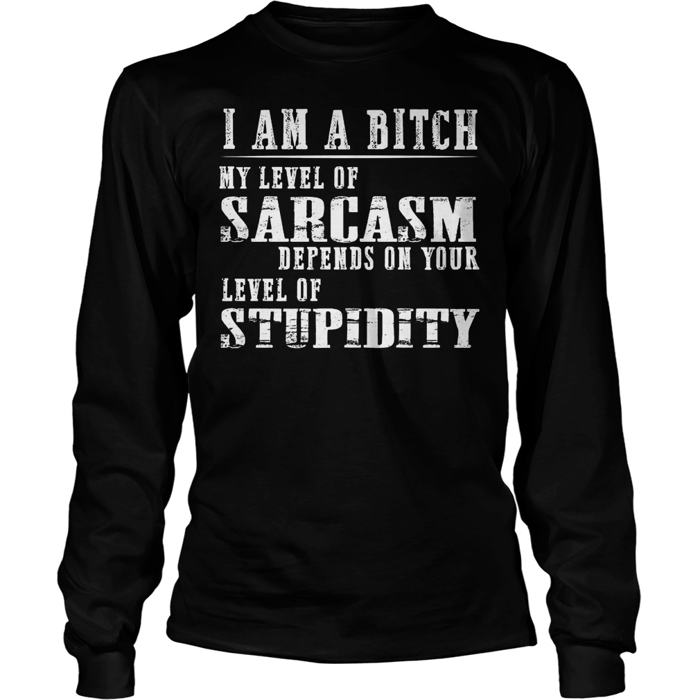 I Am A Bitch My Level Of Sarcasm Shirt 4 I Am A Bitch My Level Of Sarcasm Longsleeve