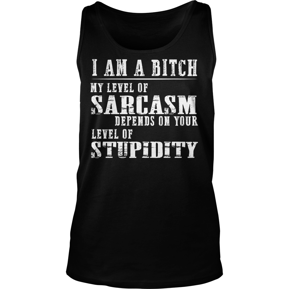 I Am A Bitch My Level Of Sarcasm Shirt 6 I Am A Bitch My Level Of Sarcasm Tanktop
