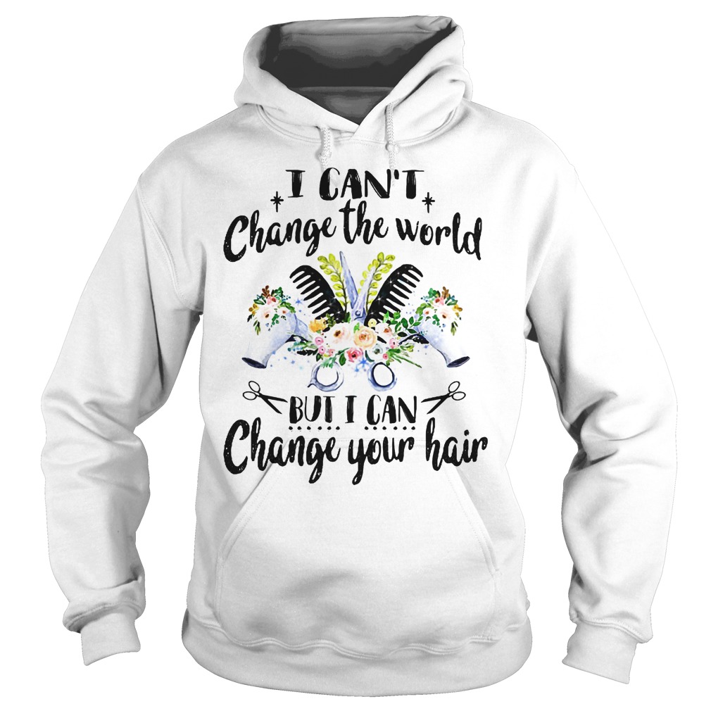I Can't Change The World But I Can Change Your Hair Shirt 3 I Can't Change The World But I Can Change Your Hair Hoodie