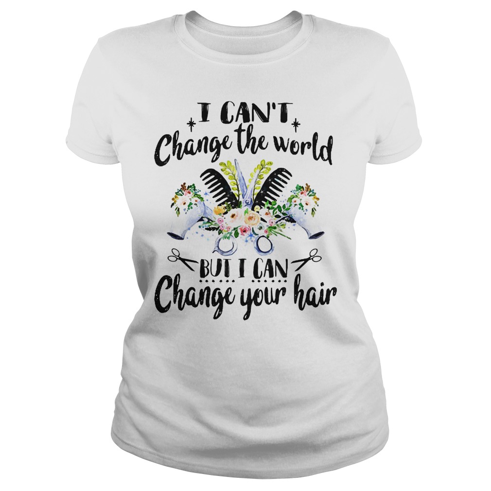 I Can't Change The World But I Can Change Your Hair Shirt 5 I Can't Change The World But I Can Change Your Hair Ladies