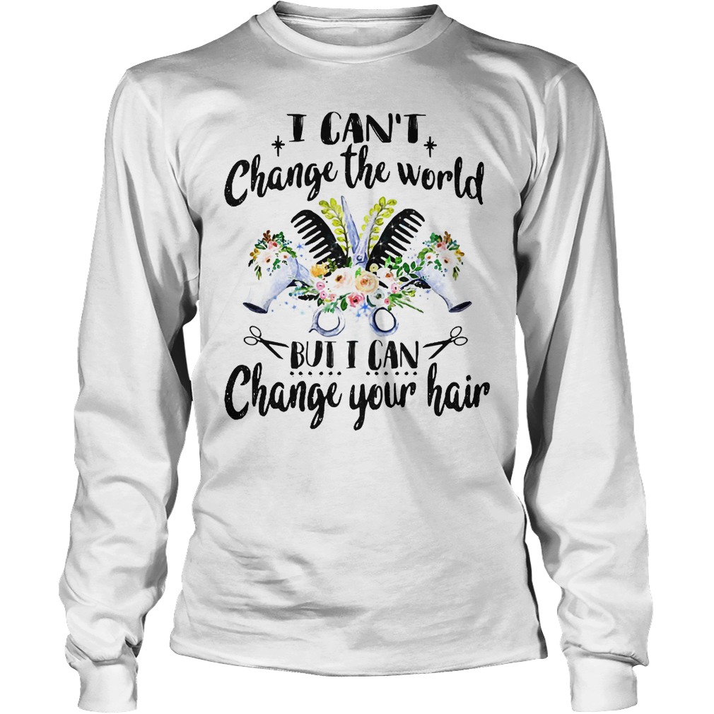 I Can't Change The World But I Can Change Your Hair Shirt 2 I Can't Change The World But I Can Change Your Hair Longsleeve