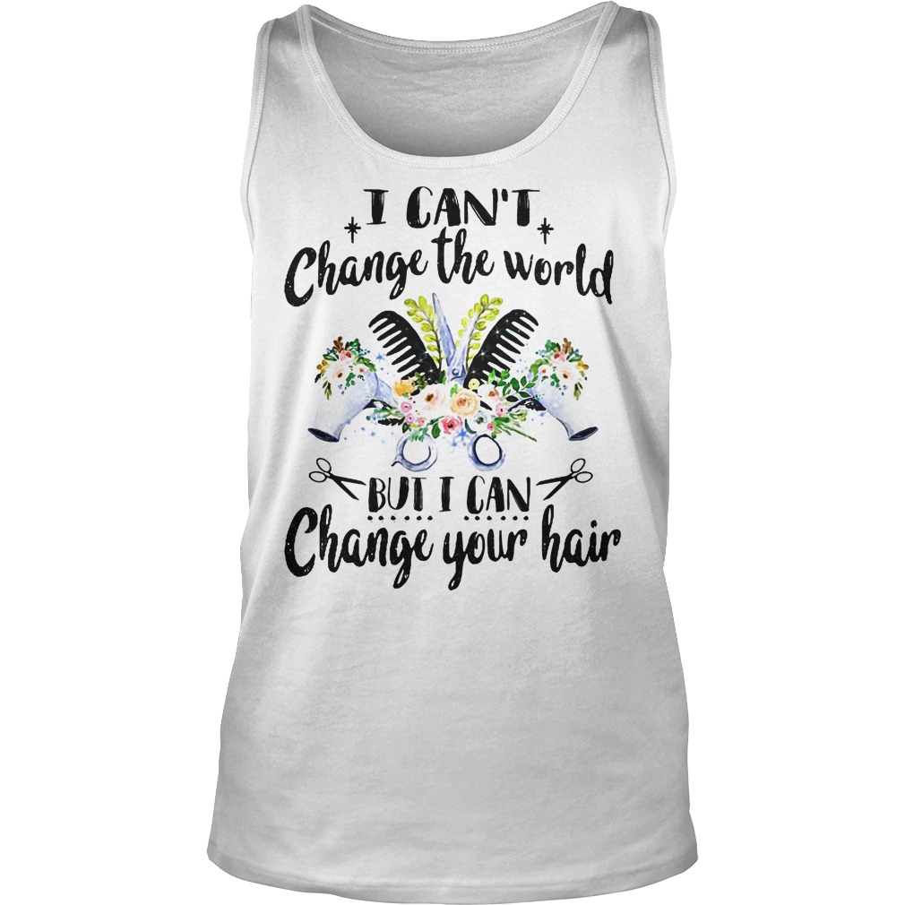 I Can't Change The World But I Can Change Your Hair Shirt 7 I Can't Change The World But I Can Change Your Hair Tanktop