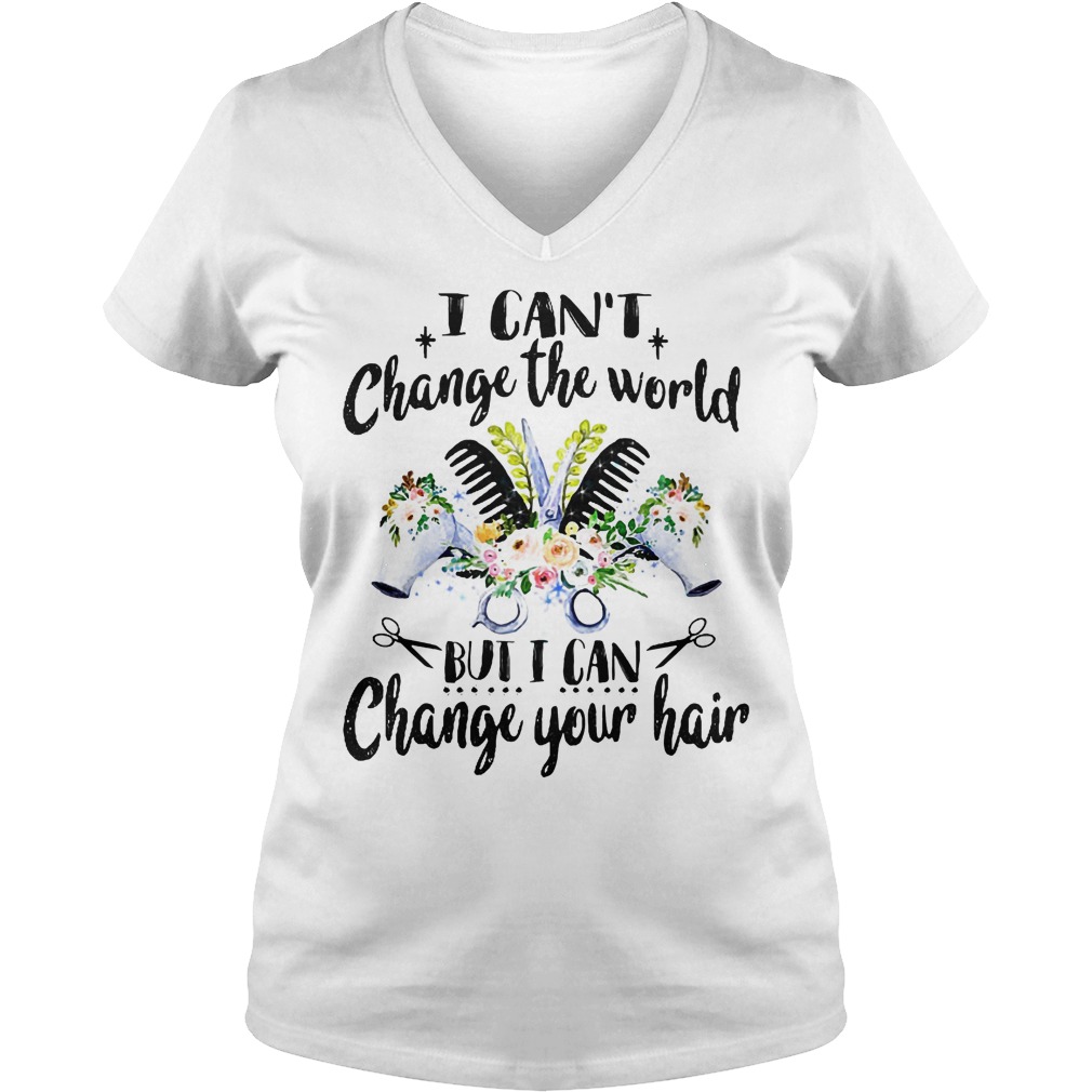 I Can't Change The World But I Can Change Your Hair Shirt 6 I Can't Change The World But I Can Change Your Hair V Neck
