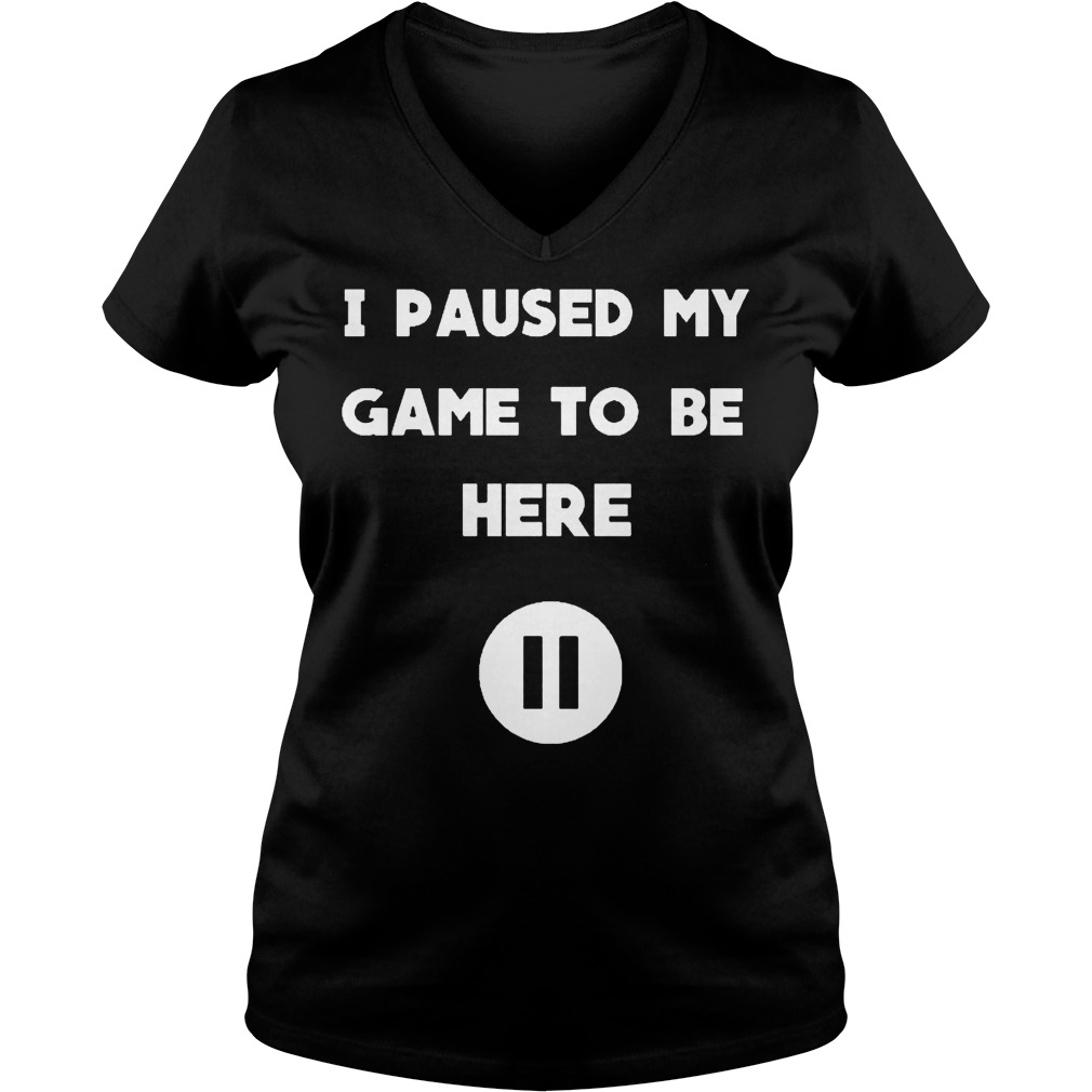 I Pause My Game To Be Here Shirt 5 I Pause My Game To Be Here V Neck