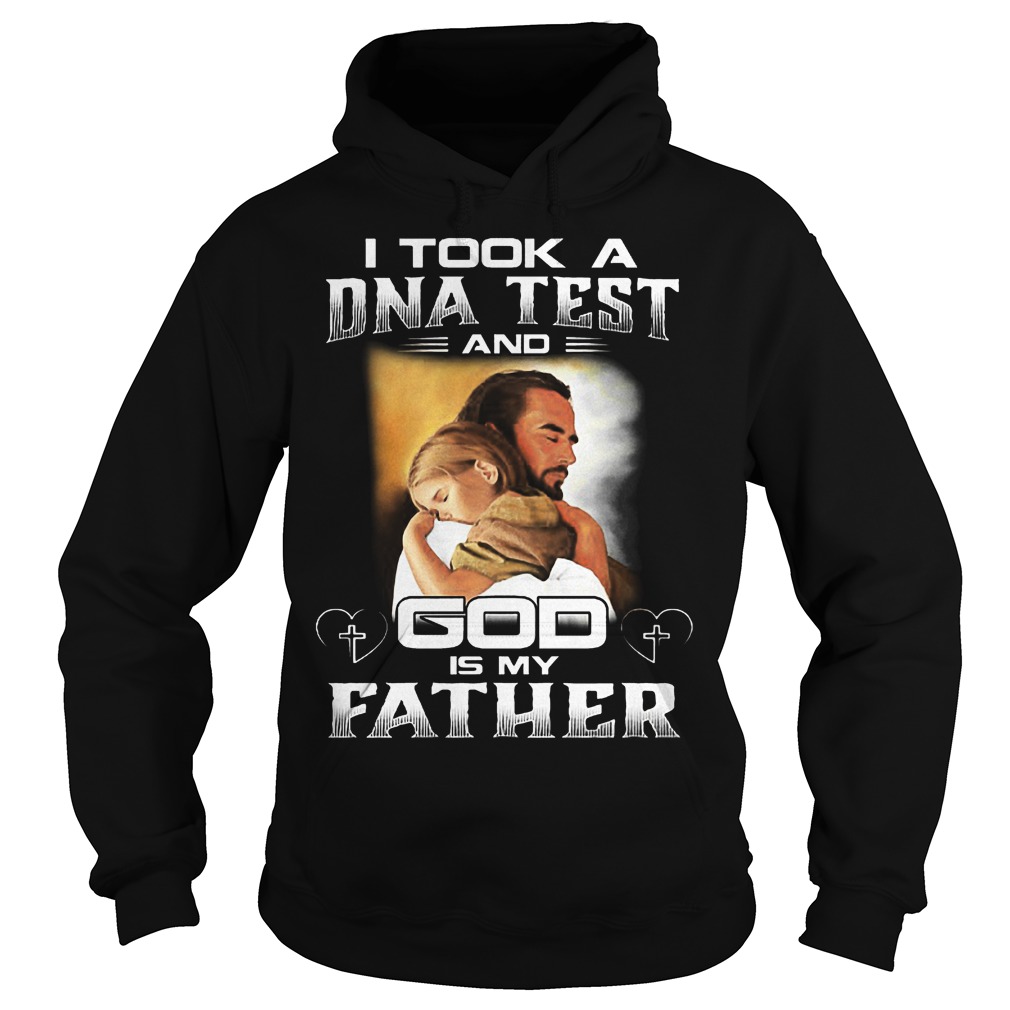 I Took A Dna Test And God Is My Father Shirt 2 I Took A Dna Test And God Is My Father Hoodie