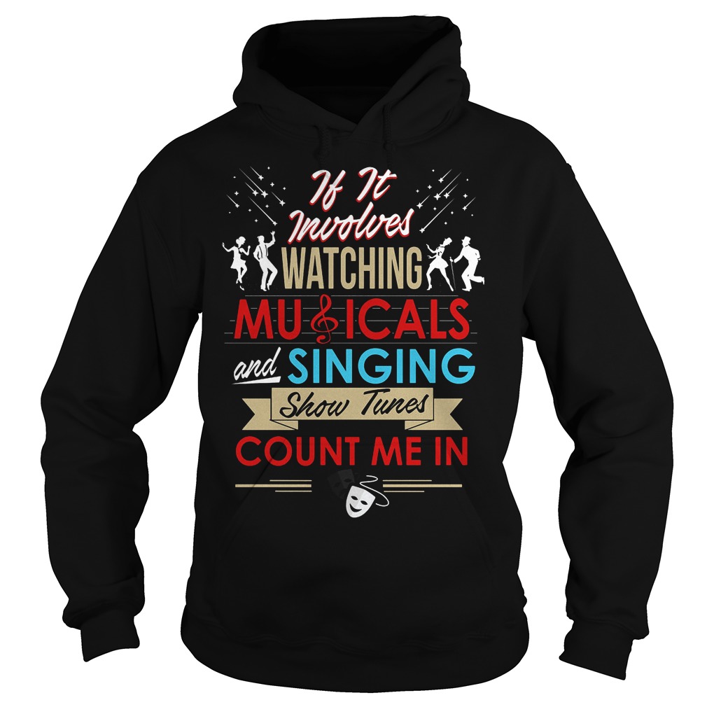 If It Involves Watching Musicals And Singing Show Tunes Count Me In Shirt 2 If It Involves Watching Musicals And Singing Show Tunes Count Me In Hoodie