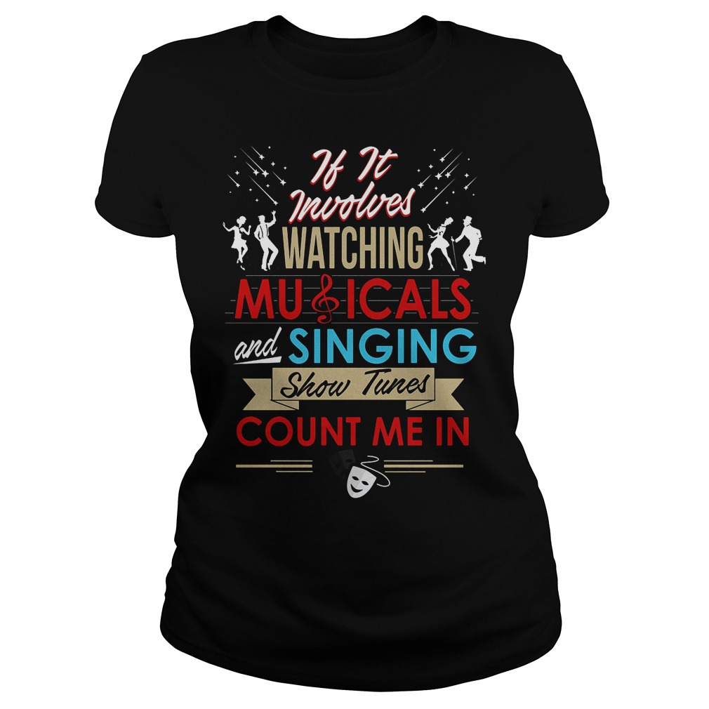 If It Involves Watching Musicals And Singing Show Tunes Count Me In Shirt 7 If It Involves Watching Musicals And Singing Show Tunes Count Me In Ladies