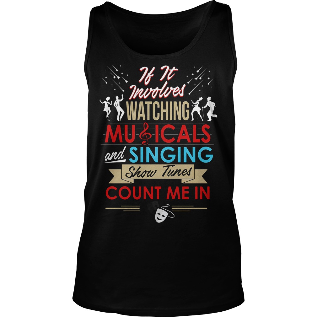 If It Involves Watching Musicals And Singing Show Tunes Count Me In Shirt 6 If It Involves Watching Musicals And Singing Show Tunes Count Me In Tanktop