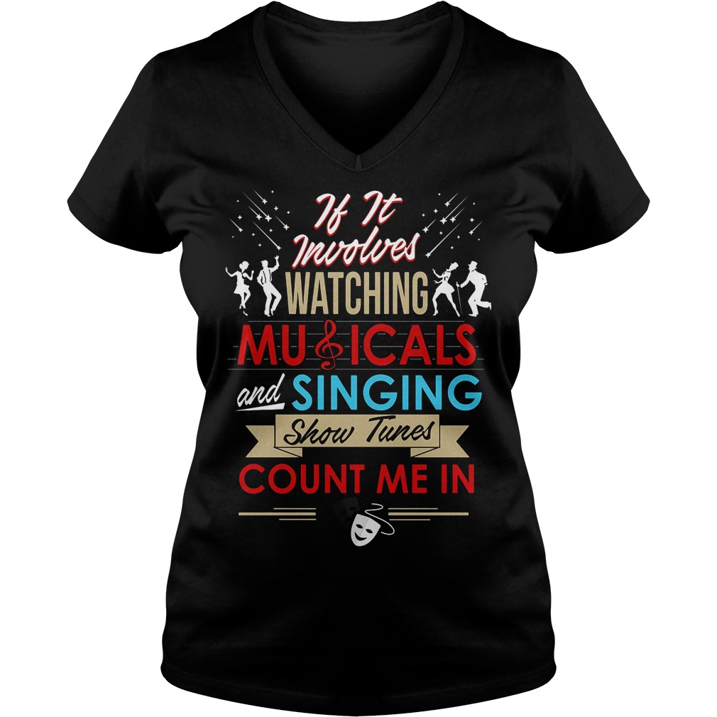 If It Involves Watching Musicals And Singing Show Tunes Count Me In Shirt 5 If It Involves Watching Musicals And Singing Show Tunes Count Me In V Neck