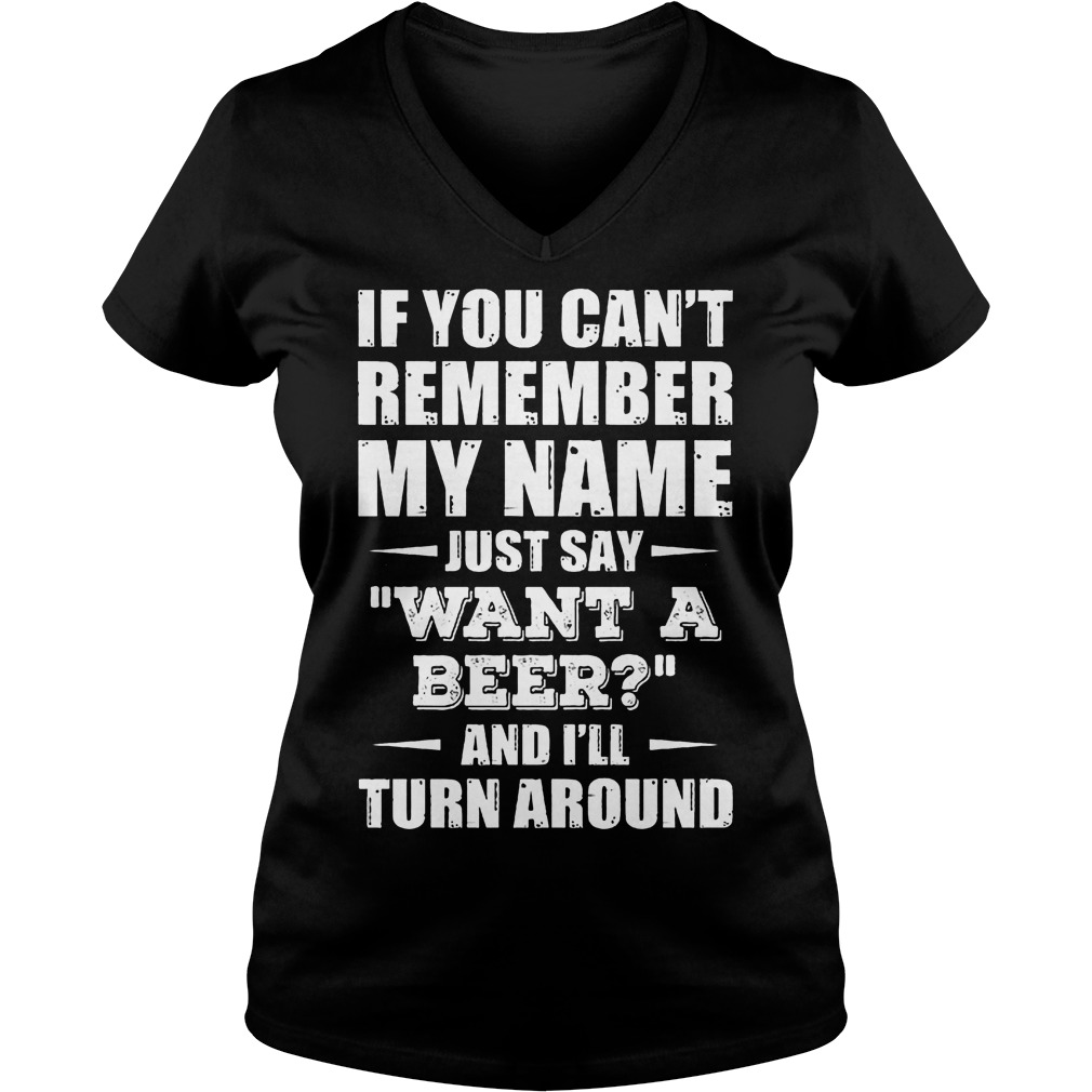 If You Can't Remember My Name Just Say " Want A Beer" Shirt 5 If You Can't Remember My Name Just Say Want A Beer V Neck