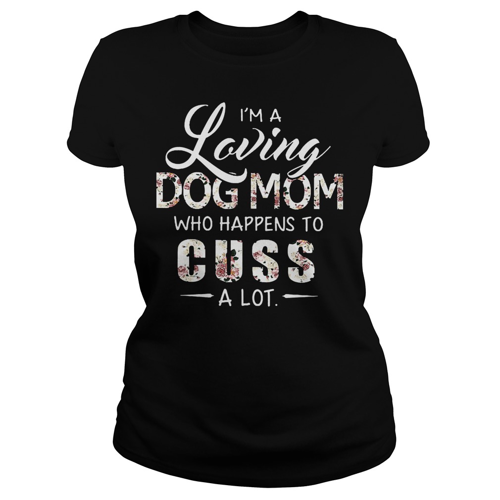 I'm A Loving Dog Mom Who Happens To Cuss A Lot Shirt 7 I'm A Loving Dog Mom Who Happens To Cuss A Lot Ladies
