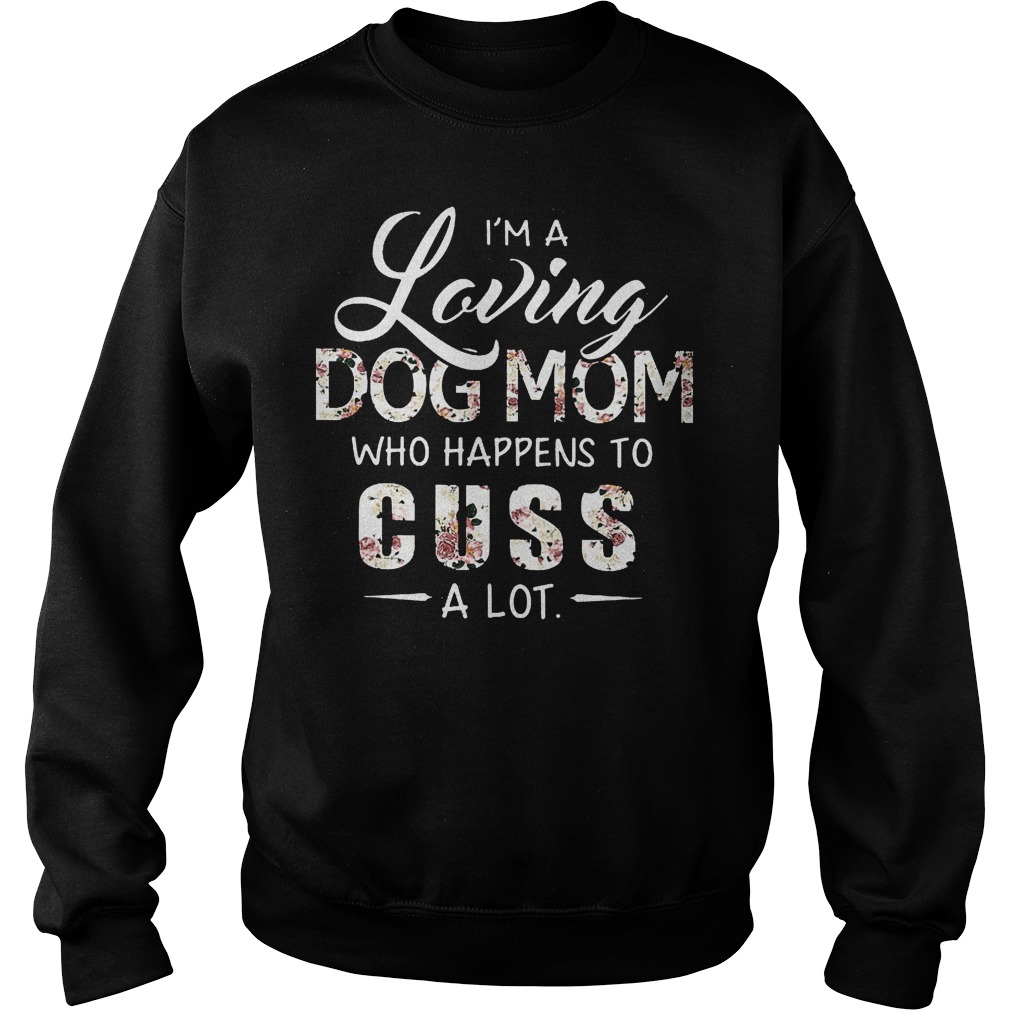 I'm A Loving Dog Mom Who Happens To Cuss A Lot Shirt 3 I'm A Loving Dog Mom Who Happens To Cuss A Lot Sweated