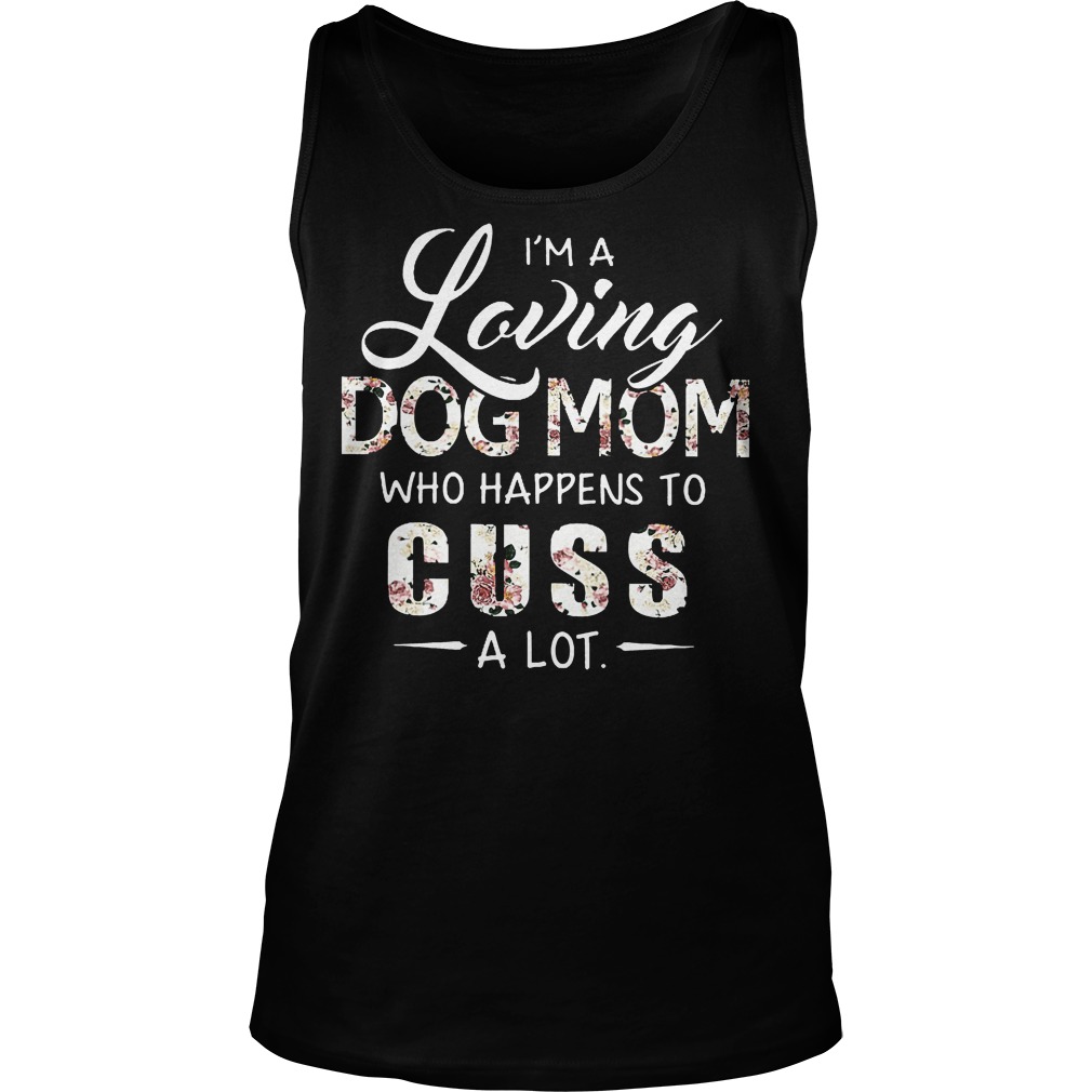 I'm A Loving Dog Mom Who Happens To Cuss A Lot Shirt 6 I'm A Loving Dog Mom Who Happens To Cuss A Lot Tanktop