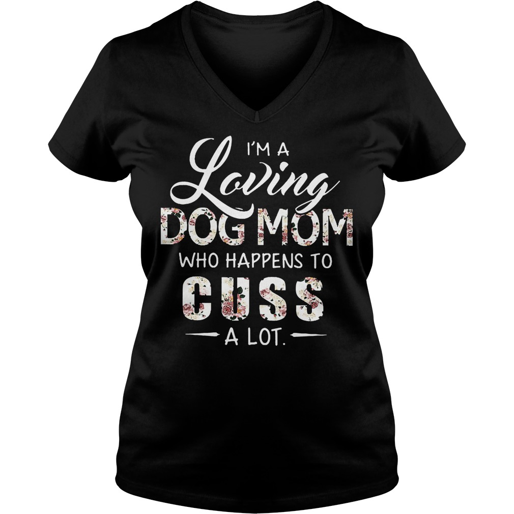 I'm A Loving Dog Mom Who Happens To Cuss A Lot Shirt 5 I'm A Loving Dog Mom Who Happens To Cuss A Lot V Neck