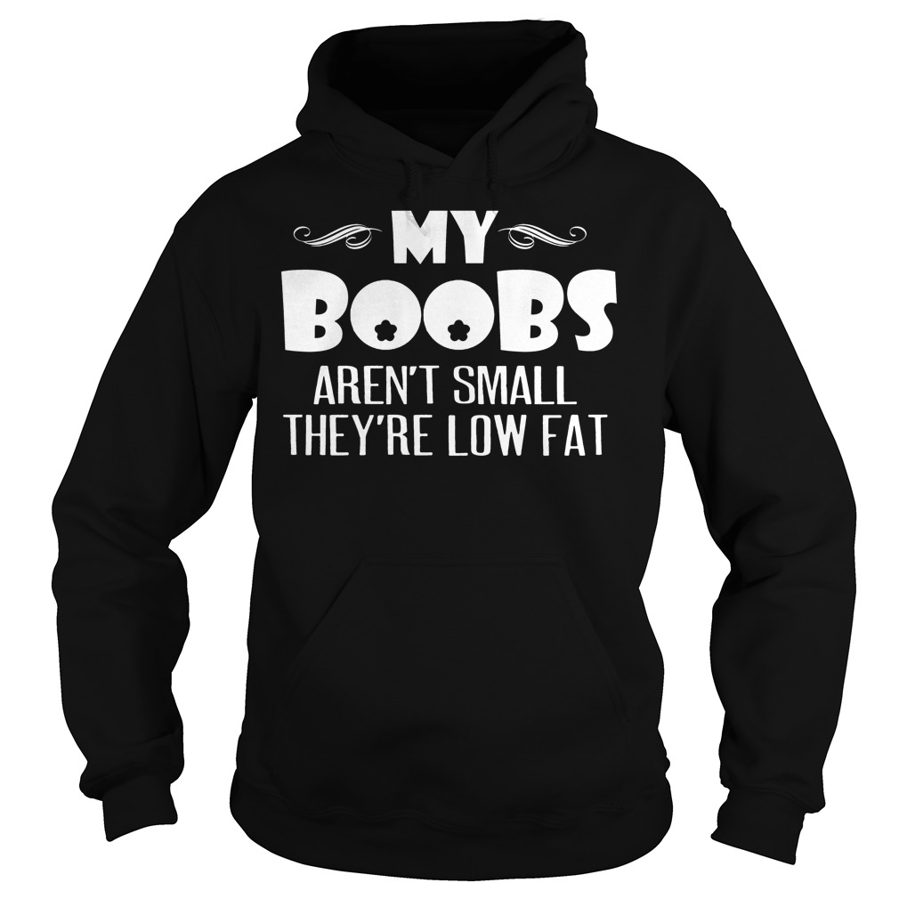 My Boobs Aren't Small They're Low Fat Shirt 2 My Boobs Aren't Small They're Low Fat Hoodie