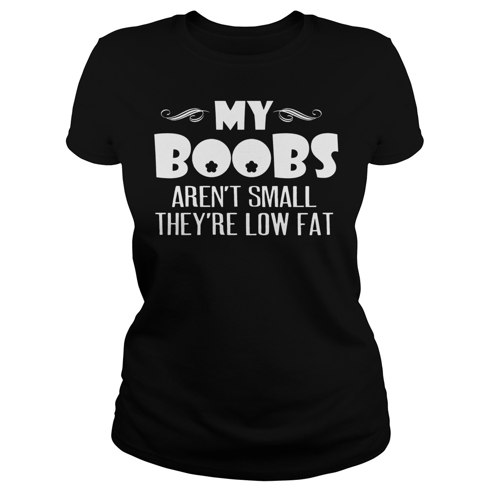 My Boobs Aren't Small They're Low Fat Shirt 6 My Boobs Aren't Small They're Low Fat Ladies