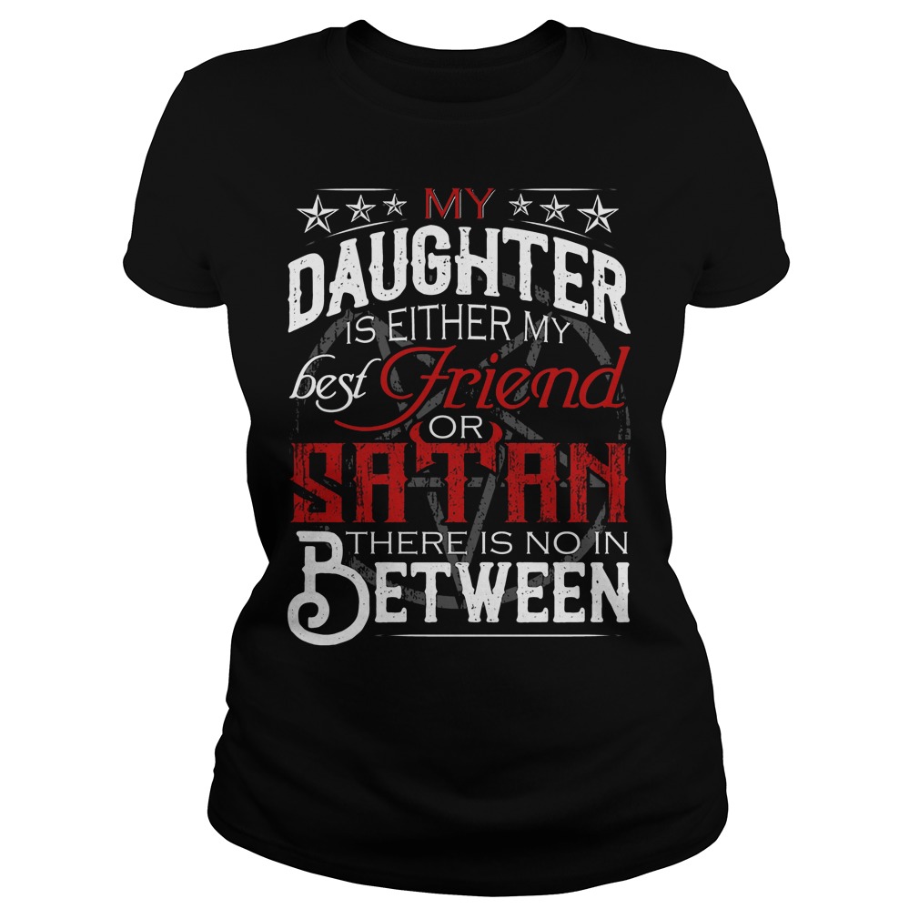 My Daughter Is Either My Best Friend Or Satan Shirt 7 My Daughter Is Either My Best Friend Or Satan Ladies