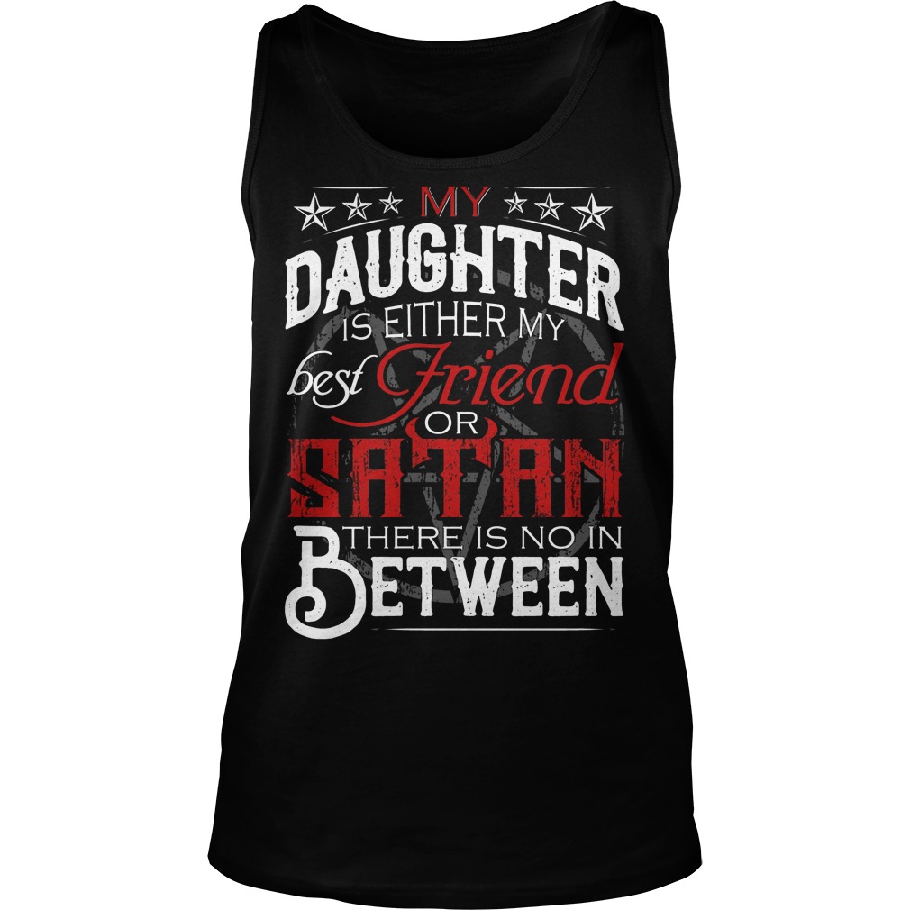 My Daughter Is Either My Best Friend Or Satan Shirt 6 My Daughter Is Either My Best Friend Or Satan Tanktop