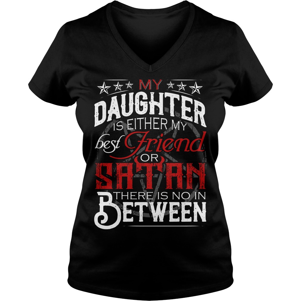 My Daughter Is Either My Best Friend Or Satan Shirt 5 My Daughter Is Either My Best Friend Or Satan V Neck